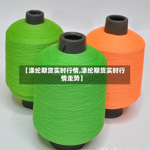 【涤纶期货实时行情,涤纶期货实时行情走势】-第3张图片
