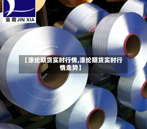 【涤纶期货实时行情,涤纶期货实时行情走势】-第2张图片