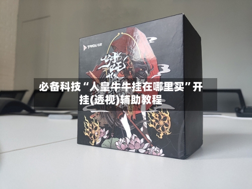 必备科技“人皇牛牛挂在哪里买”开挂(透视)辅助教程