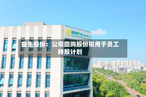 益生股份：公司回购股份拟用于员工持股计划