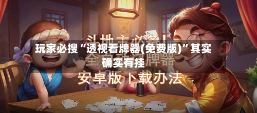玩家必搜“透视看牌器(免费版)”其实确实有挂-第2张图片