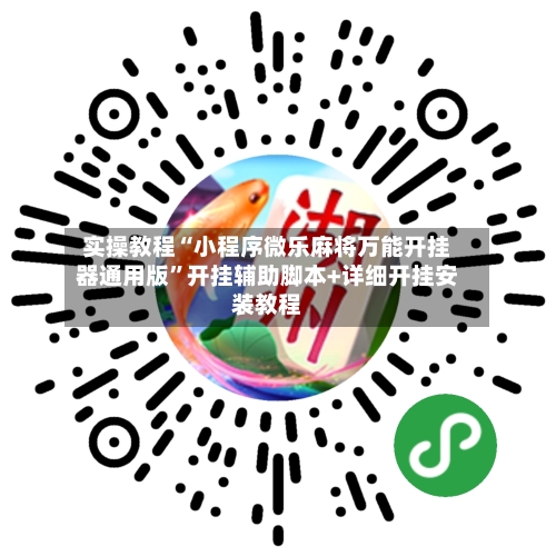 实操教程“小程序微乐麻将万能开挂器通用版”开挂辅助脚本+详细开挂安装教程