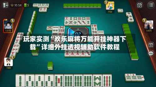 玩家实测“欢乐麻将万能开挂神器下载”详细外挂透视辅助软件教程-第3张图片