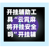 开挂辅助工具“云霄麻将开挂安全吗”开挂辅助软件教程