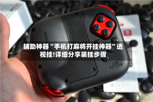 辅助神器“手机打麻将开挂神器”透视挂!详细分享装挂步骤