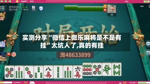 实测分享“微信上微乐麻将是不是有挂”太坑人了,真的有挂