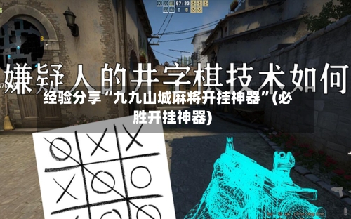 经验分享“九九山城麻将开挂神器”(必胜开挂神器)-第2张图片