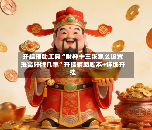 开挂辅助工具“财神十三张怎么设置提高好牌几率	”开挂辅助脚本+详细开挂-第2张图片
