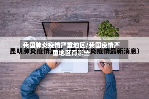 我国肺炎疫情严重地区/我国疫情严重地区有哪些-第2张图片