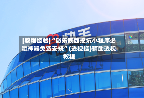 [教程经验]“微乐陕西挖坑小程序必赢神器免费安装	”(透视挂)辅助透视教程-第2张图片