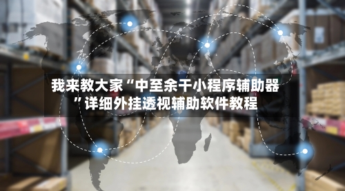 我来教大家“中至余干小程序辅助器”详细外挂透视辅助软件教程-第3张图片