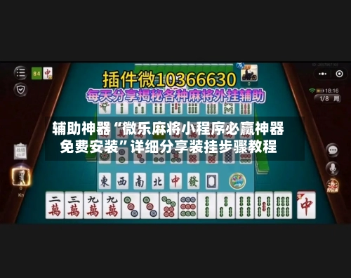 辅助神器“微乐麻将小程序必赢神器免费安装”详细分享装挂步骤教程