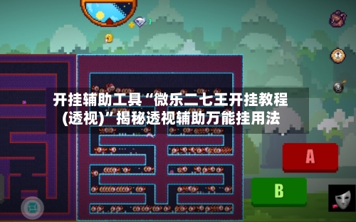 开挂辅助工具“微乐二七王开挂教程(透视)”揭秘透视辅助万能挂用法