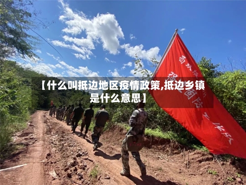 【什么叫抵边地区疫情政策,抵边乡镇是什么意思】-第2张图片
