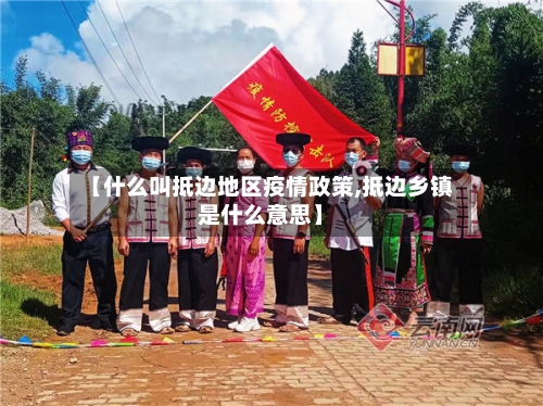 【什么叫抵边地区疫情政策,抵边乡镇是什么意思】