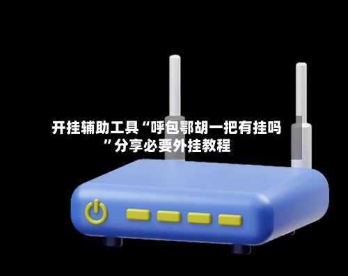 开挂辅助工具“呼包鄂胡一把有挂吗”分享必要外挂教程-第3张图片