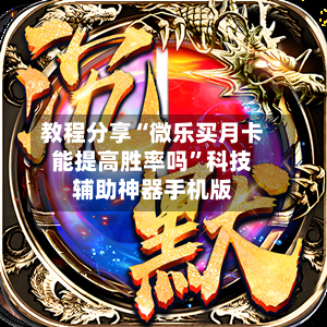 教程分享“微乐买月卡能提高胜率吗”科技辅助神器手机版