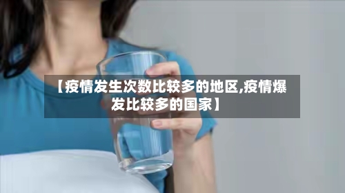 【疫情发生次数比较多的地区,疫情爆发比较多的国家】