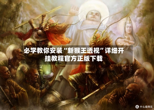必学教你安装“新猴王透视”详细开挂教程官方正版下载