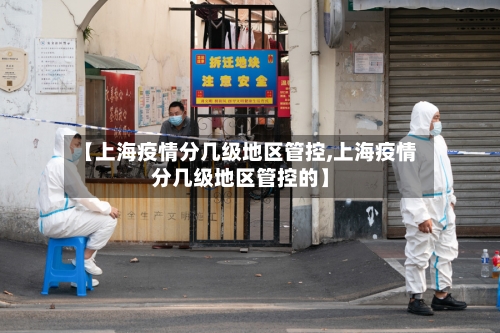 【上海疫情分几级地区管控,上海疫情分几级地区管控的】-第3张图片