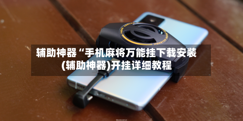 辅助神器“手机麻将万能挂下载安装(辅助神器)开挂详细教程-第2张图片
