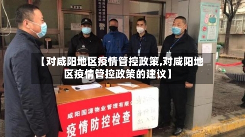 【对咸阳地区疫情管控政策,对咸阳地区疫情管控政策的建议】-第2张图片