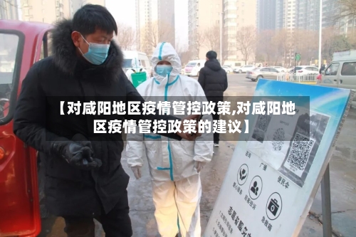 【对咸阳地区疫情管控政策,对咸阳地区疫情管控政策的建议】-第3张图片