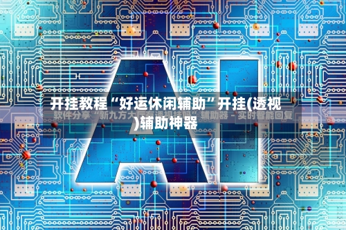开挂教程“好运休闲辅助”开挂(透视)辅助神器-第3张图片