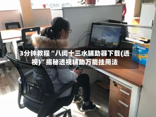 3分钟教程“八闵十三水辅助器下载(透视)”揭秘透视辅助万能挂用法-第3张图片