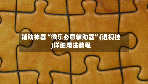 辅助神器“微乐必赢辅助器”(透视挂)详细用法教程