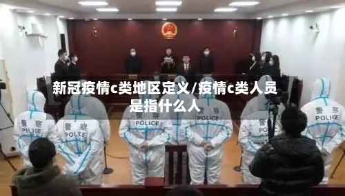 新冠疫情c类地区定义/疫情c类人员是指什么人-第2张图片