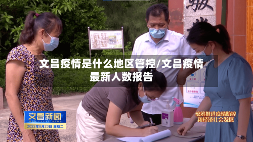文昌疫情是什么地区管控/文昌疫情最新人数报告