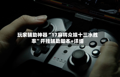 玩家辅助神器“17麻将众娱十三水胜率”开挂辅助脚本+详细