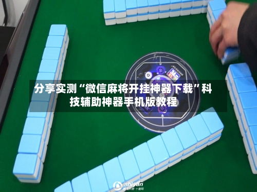 分享实测“微信麻将开挂神器下载”科技辅助神器手机版教程