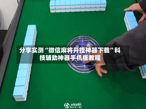 分享实测“微信麻将开挂神器下载”科技辅助神器手机版教程-第2张图片
