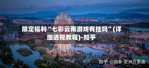 限定福利“七彩云南游戏有挂吗	”(详细透视教程)-知乎-第2张图片
