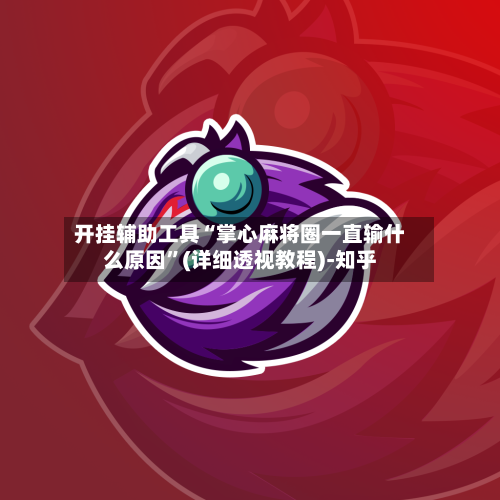 开挂辅助工具“掌心麻将圈一直输什么原因	”(详细透视教程)-知乎-第2张图片