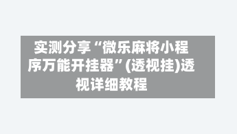 实测分享“微乐麻将小程序万能开挂器”(透视挂)透视详细教程