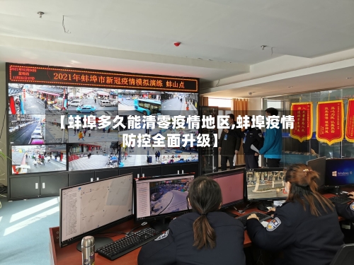 【蚌埠多久能清零疫情地区,蚌埠疫情防控全面升级】