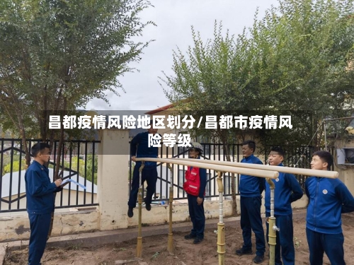昌都疫情风险地区划分/昌都市疫情风险等级-第2张图片