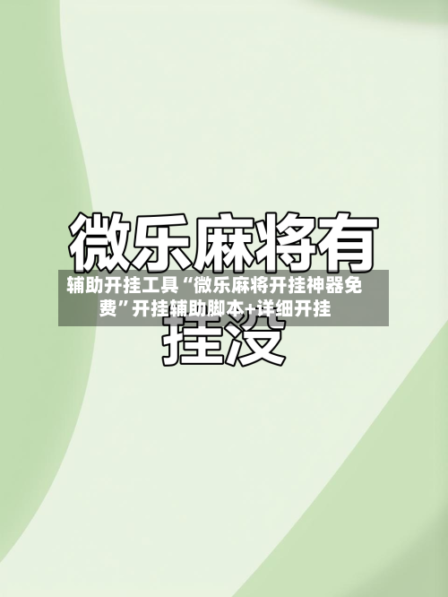 辅助开挂工具“微乐麻将开挂神器免费	”开挂辅助脚本+详细开挂-第2张图片