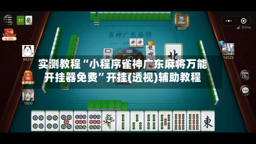 实测教程“小程序雀神广东麻将万能开挂器免费”开挂(透视)辅助教程-第2张图片