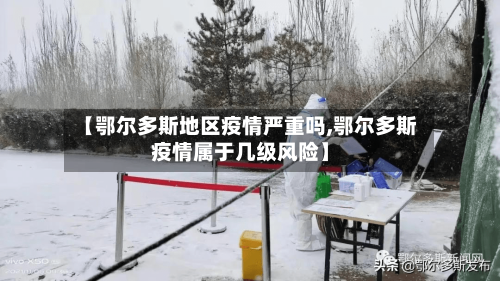 【鄂尔多斯地区疫情严重吗,鄂尔多斯疫情属于几级风险】-第2张图片