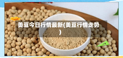 美豆今日行情最新(美豆行情走势)-第2张图片