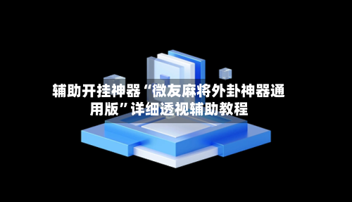 辅助开挂神器“微友麻将外卦神器通用版	”详细透视辅助教程-第2张图片