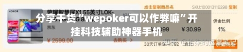 分享干货“wepoker可以作弊嘛”开挂科技辅助神器手机