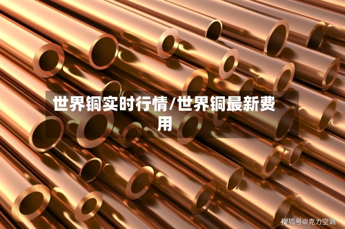 世界铜实时行情/世界铜最新费用