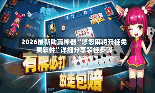 2026最新助赢神器“悠悠麻将开挂免费软件”详细分享装挂步骤-第3张图片
