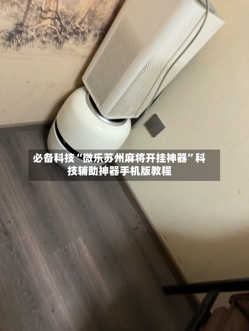 必备科技“微乐苏州麻将开挂神器”科技辅助神器手机版教程