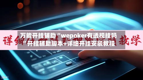 万能开挂辅助“wepoker有透视挂吗”开挂辅助脚本+详细开挂安装教程